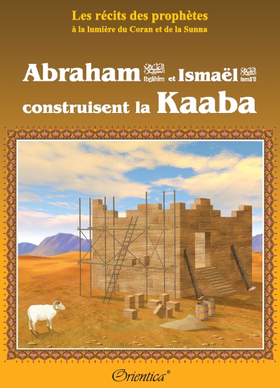 Photo Les récits des prophètes à la lumière du Coran et de la Sunna : “Abraham (Ibrahîm) et Ismaël (Ismâ’îl) construisent la Kaaba” - Orientica